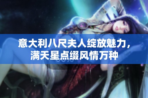 意大利八尺夫人绽放魅力，满天星点缀风情万种