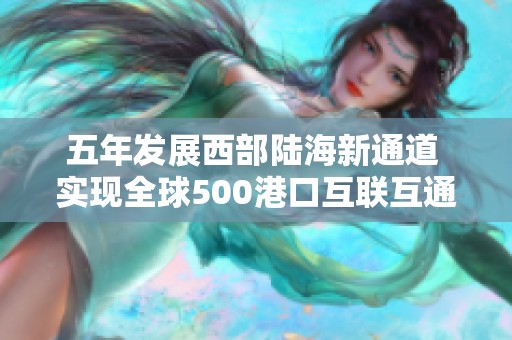 五年发展西部陆海新通道 实现全球500港口互联互通