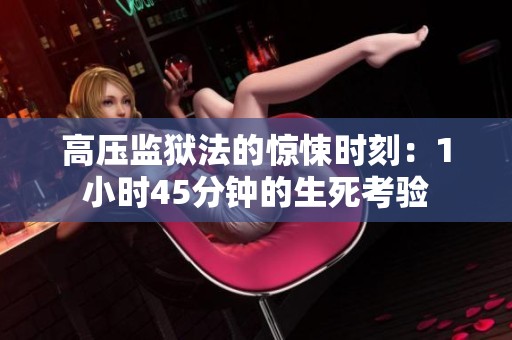 高压监狱法的惊悚时刻：1小时45分钟的生死考验