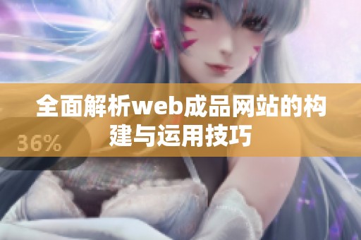 全面解析web成品网站的构建与运用技巧