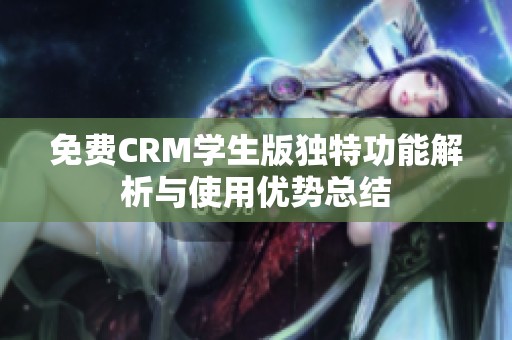 免费CRM学生版独特功能解析与使用优势总结