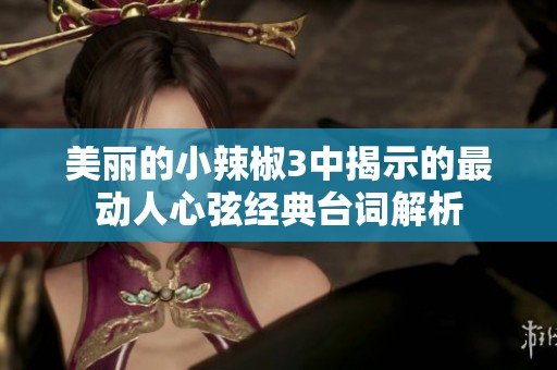 美丽的小辣椒3中揭示的最动人心弦经典台词解析