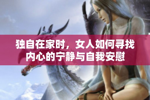 独自在家时，女人如何寻找内心的宁静与自我安慰