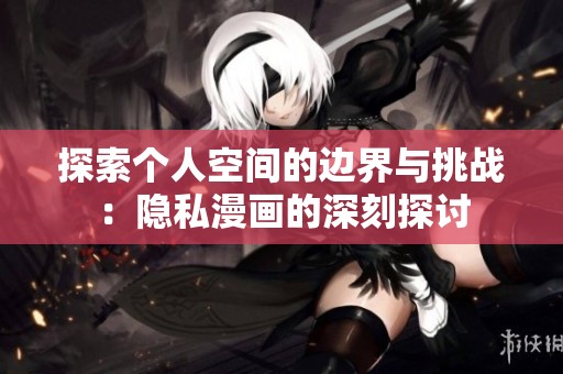探索个人空间的边界与挑战：隐私漫画的深刻探讨