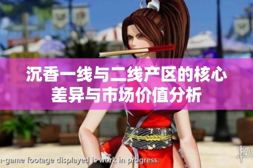 沉香一线与二线产区的核心差异与市场价值分析