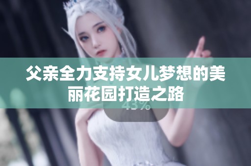 父亲全力支持女儿梦想的美丽花园打造之路