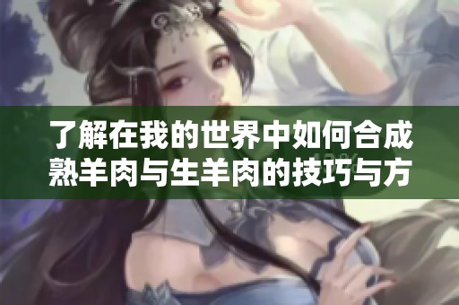 了解在我的世界中如何合成熟羊肉与生羊肉的技巧与方法