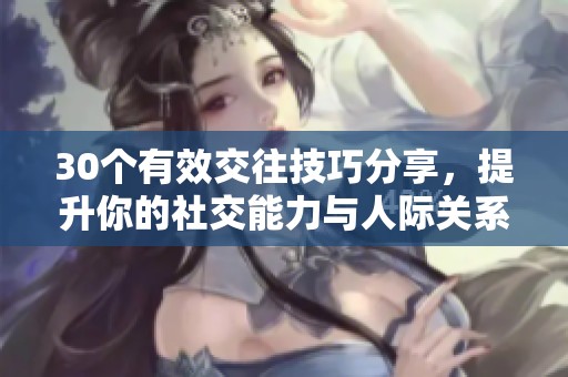 30个有效交往技巧分享，提升你的社交能力与人际关系