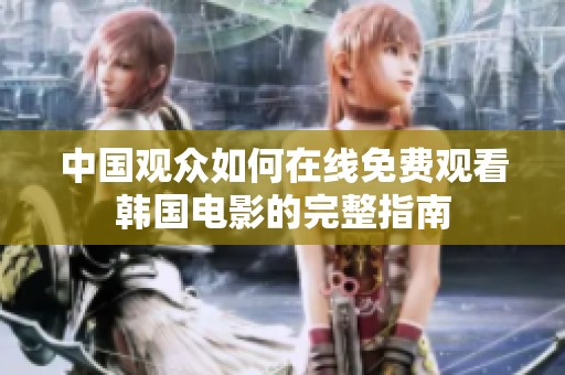 中国观众如何在线免费观看韩国电影的完整指南