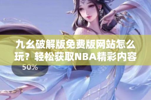 九幺破解版免费版网站怎么玩？轻松获取NBA精彩内容吧！