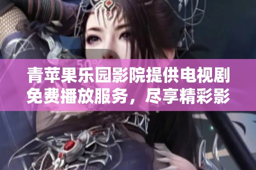 青苹果乐园影院提供电视剧免费播放服务，尽享精彩影视享受