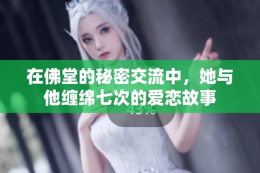 在佛堂的秘密交流中，她与他缠绵七次的爱恋故事