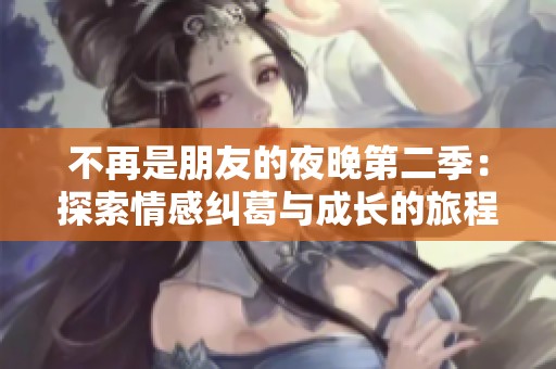 不再是朋友的夜晚第二季：探索情感纠葛与成长的旅程
