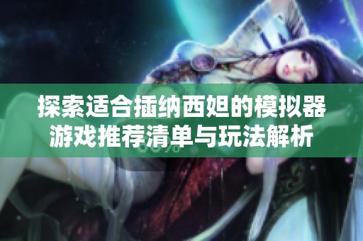 探索适合插纳西妲的模拟器游戏推荐清单与玩法解析