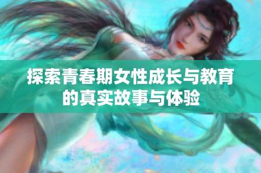 探索青春期女性成长与教育的真实故事与体验