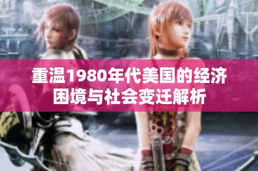重温1980年代美国的经济困境与社会变迁解析