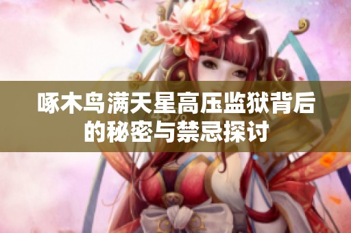 啄木鸟满天星高压监狱背后的秘密与禁忌探讨