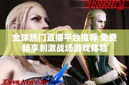 全球热门直播平台推荐 免费畅享刺激战场游戏体验