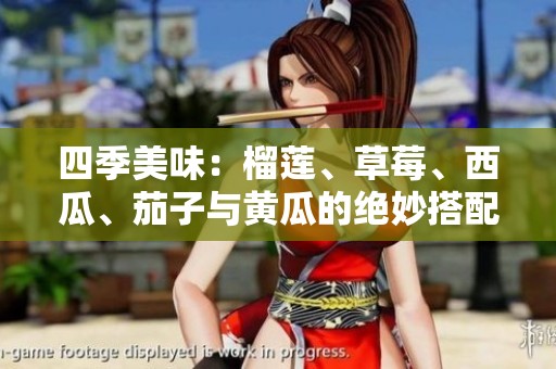 四季美味：榴莲、草莓、西瓜、茄子与黄瓜的绝妙搭配探索