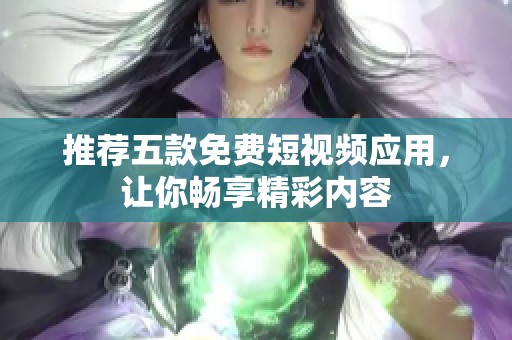 推荐五款免费短视频应用，让你畅享精彩内容