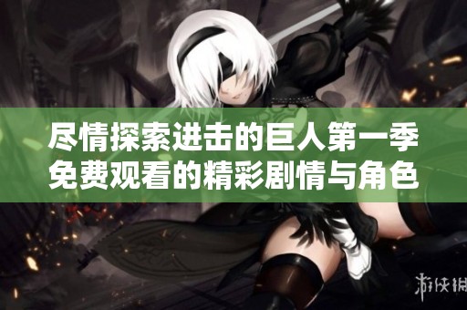 尽情探索进击的巨人第一季免费观看的精彩剧情与角色发展