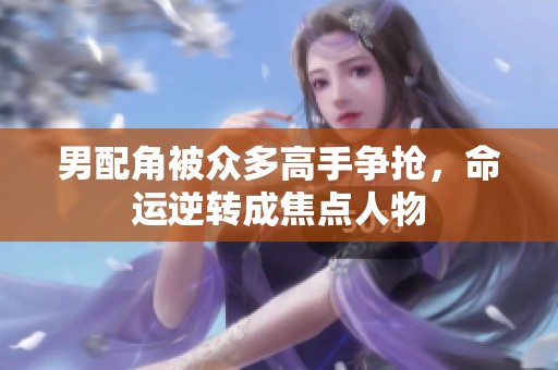 男配角被众多高手争抢，命运逆转成焦点人物