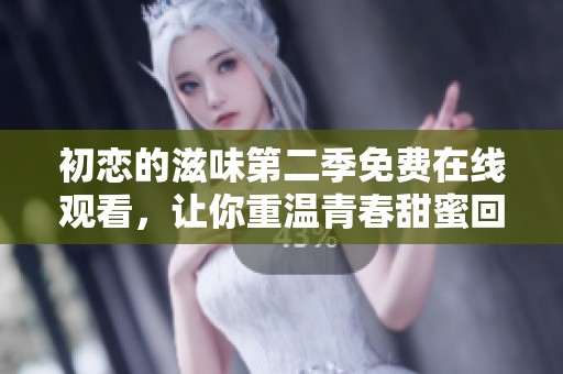 初恋的滋味第二季免费在线观看，让你重温青春甜蜜回忆