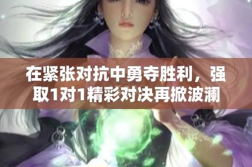 在紧张对抗中勇夺胜利，强取1对1精彩对决再掀波澜