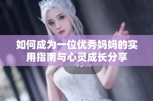 如何成为一位优秀妈妈的实用指南与心灵成长分享
