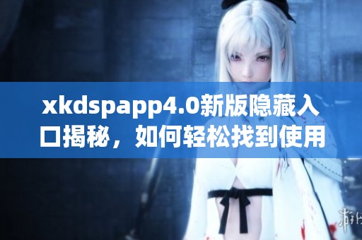 xkdspapp4.0新版隐藏入口揭秘，如何轻松找到使用方法