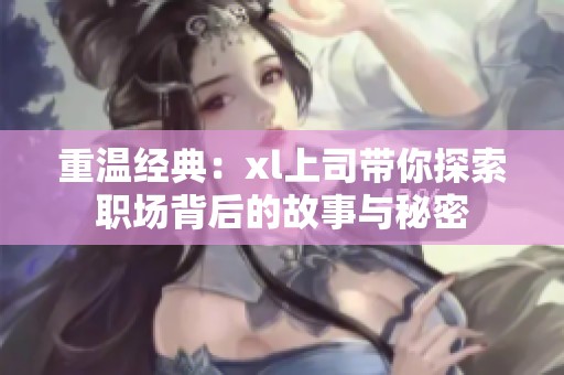 重温经典：xl上司带你探索职场背后的故事与秘密