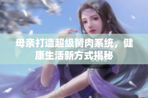 母亲打造超级胬肉系统，健康生活新方式揭秘