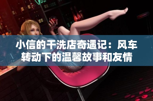 小信的干洗店奇遇记：风车转动下的温馨故事和友情