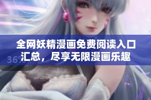 全网妖精漫画免费阅读入口汇总，尽享无限漫画乐趣