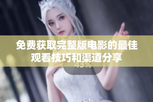 免费获取完整版电影的最佳观看技巧和渠道分享