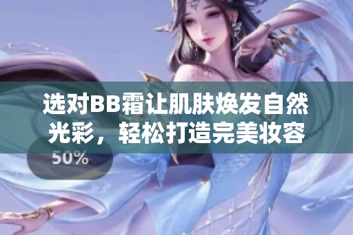 选对BB霜让肌肤焕发自然光彩，轻松打造完美妆容
