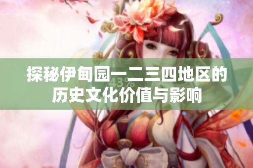 探秘伊甸园一二三四地区的历史文化价值与影响