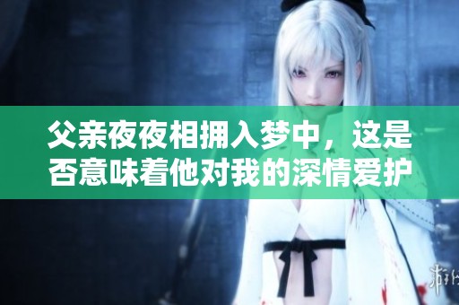 父亲夜夜相拥入梦中，这是否意味着他对我的深情爱护