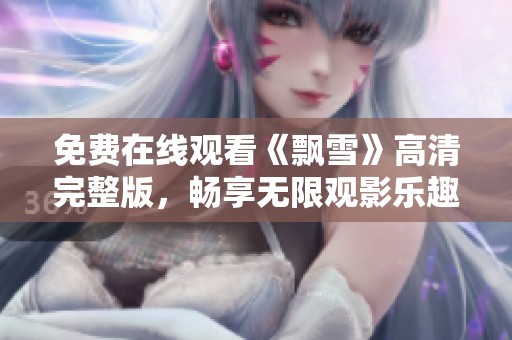 免费在线观看《飘雪》高清完整版，畅享无限观影乐趣