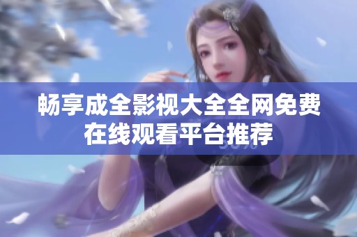 畅享成全影视大全全网免费在线观看平台推荐