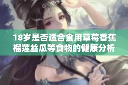 18岁是否适合食用草莓香蕉榴莲丝瓜等食物的健康分析