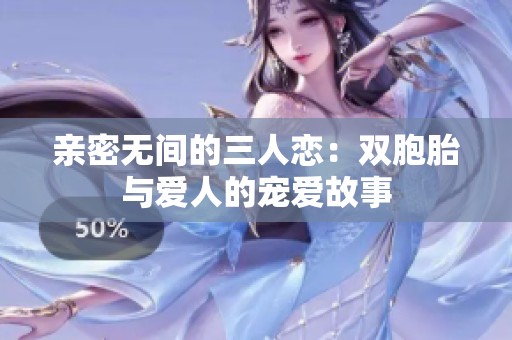 亲密无间的三人恋：双胞胎与爱人的宠爱故事