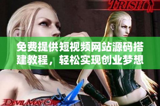 免费提供短视频网站源码搭建教程，轻松实现创业梦想
