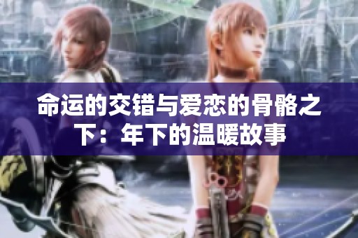命运的交错与爱恋的骨骼之下：年下的温暖故事
