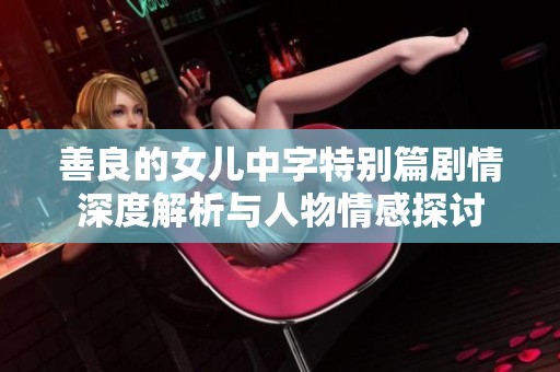 善良的女儿中字特别篇剧情深度解析与人物情感探讨