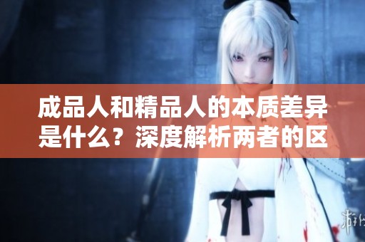 成品人和精品人的本质差异是什么？深度解析两者的区别