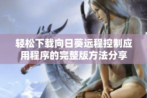 轻松下载向日葵远程控制应用程序的完整版方法分享