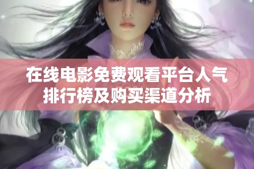 在线电影免费观看平台人气排行榜及购买渠道分析