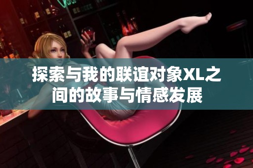 探索与我的联谊对象XL之间的故事与情感发展