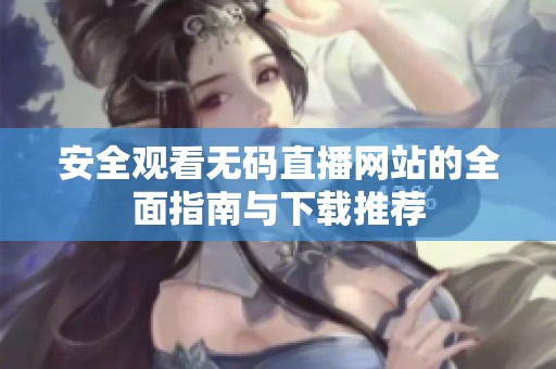 安全观看无码直播网站的全面指南与下载推荐
